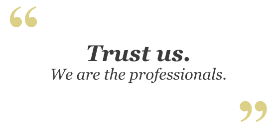 Trust us. We are the professionals.